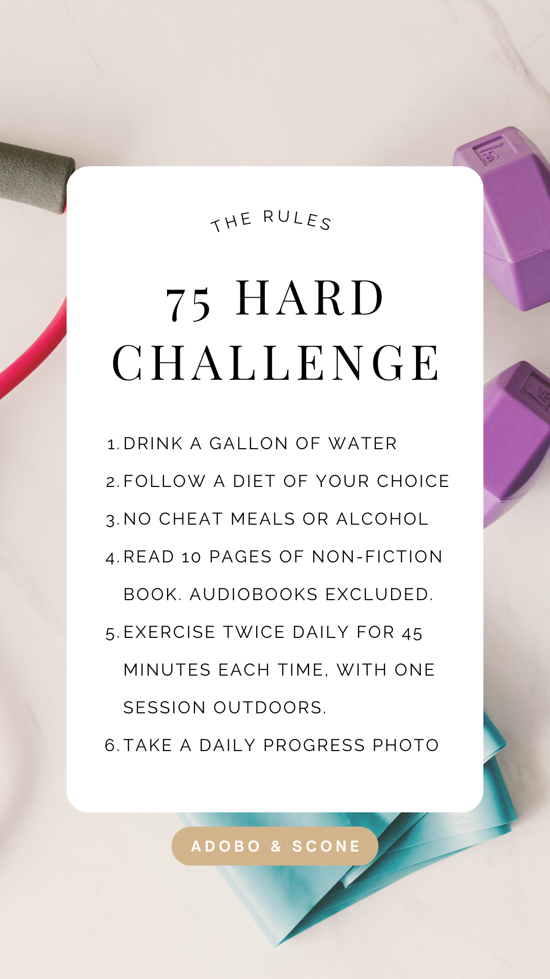 The 75 Hard Challenge Rules

1. Drink a gallon of water 
2. Follow a diet of your choice
3. No cheat meals or alcohol 
4. Read 10 pages of non-fiction book. Audiobooks Excluded.
5. Exercise twice daily for 45 minutes each time, with one session outdoors.
6. Take a daily progress photo 